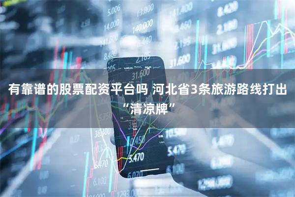有靠谱的股票配资平台吗 河北省3条旅游路线打出“清凉牌”