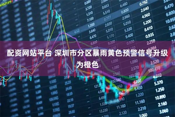 配资网站平台 深圳市分区暴雨黄色预警信号升级为橙色