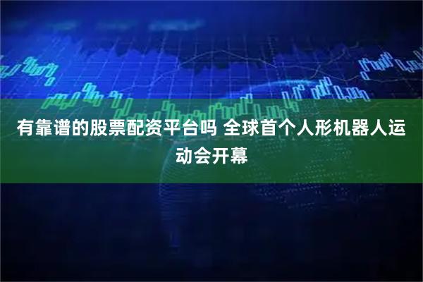 有靠谱的股票配资平台吗 全球首个人形机器人运动会开幕