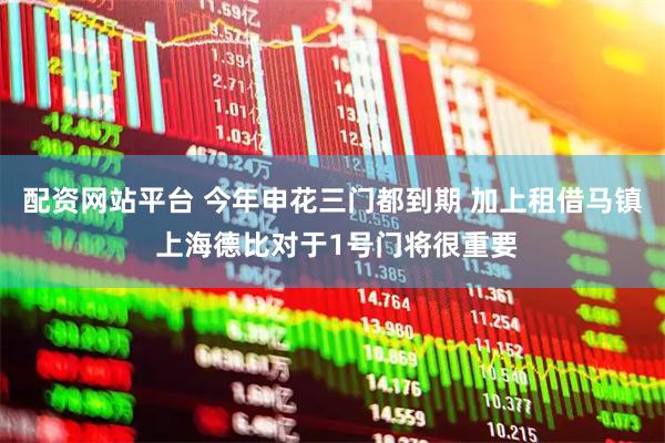 配资网站平台 今年申花三门都到期 加上租借马镇 上海德比对于1号门将很重要