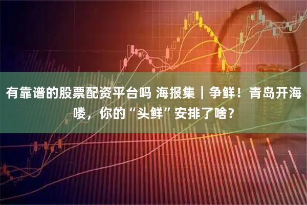 有靠谱的股票配资平台吗 海报集｜争鲜！青岛开海喽，你的“头鲜”安排了啥？